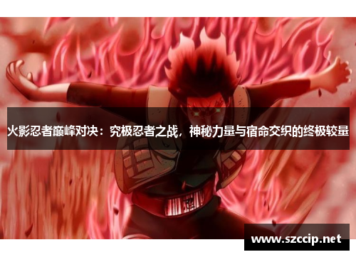 火影忍者巅峰对决：究极忍者之战，神秘力量与宿命交织的终极较量